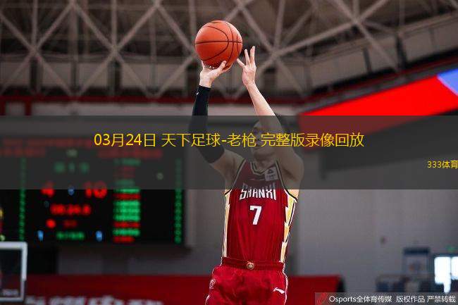  03月24日 天下足球-老槍 完整版錄像回放