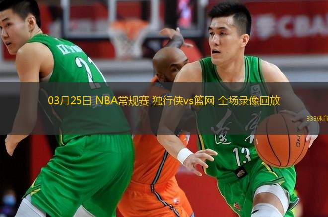  03月25日 NBA常規(guī)賽 獨(dú)行俠vs籃網(wǎng) 全場錄像回放