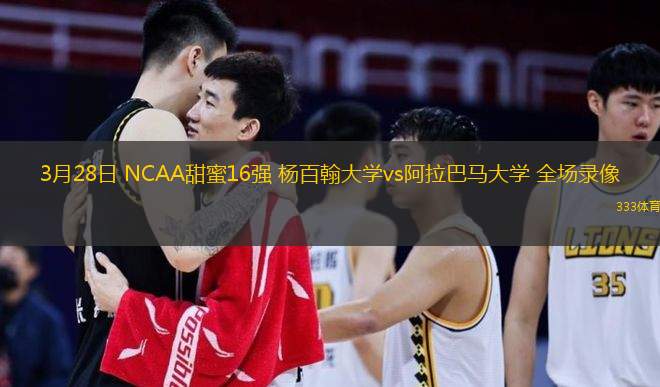  3月28日 NCAA甜蜜16強 楊百翰大學(xué)vs阿拉巴馬大學(xué) 全場錄像