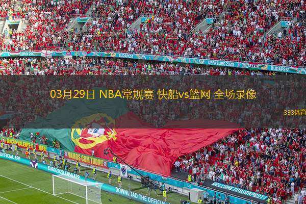  03月29日 NBA常規(guī)賽 快船vs籃網(wǎng) 全場錄像