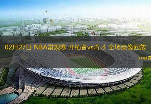  02月27日 NBA常規(guī)賽 開(kāi)拓者vs奇才 全場(chǎng)錄像回放