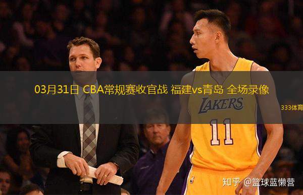  03月31日 CBA常規(guī)賽收官戰(zhàn) 福建vs青島 全場(chǎng)錄像