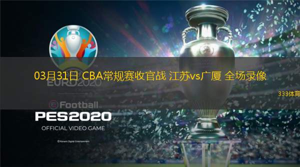  03月31日 CBA常規(guī)賽收官戰(zhàn) 江蘇vs廣廈 全場(chǎng)錄像