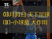  03月31日 天下足球-小球童 大作用