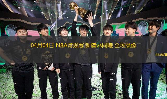  04月04日 NBA常規(guī)賽 新疆vs同曦 全場錄像