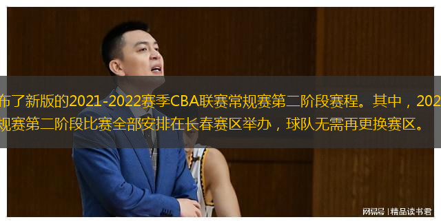  CBA公司發(fā)布了新版的2021-2022賽季CBA聯(lián)賽常規(guī)賽第二階段賽程。其中，2021-2022賽季CBA聯(lián)賽常規(guī)賽第二階段比賽全部安排在長(zhǎng)春賽區(qū)舉辦，球隊(duì)無需再更換賽區(qū)。