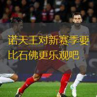  諾天王對新賽季要比石佛更樂觀吧