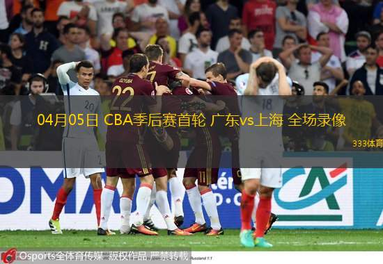  04月05日 CBA季后賽首輪 廣東vs上海 全場錄像