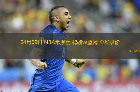  04月09日 NBA常規(guī)賽 鵜鶘vs籃網(wǎng) 全場(chǎng)錄像