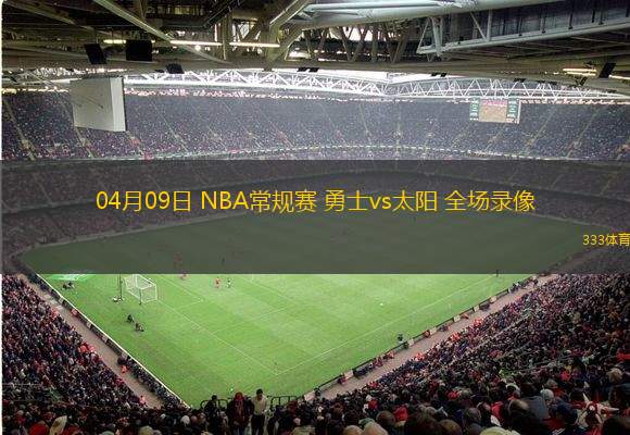 04月09日 NBA常規(guī)賽 勇士vs太陽(yáng) 全場(chǎng)錄像