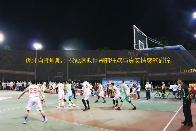  虎牙直播貼吧：探索虛擬世界的狂歡與真實情感的碰撞