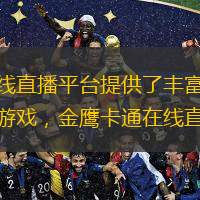  金鷹卡通作為中國知名的兒童電視頻道，其在線直播平臺提供了豐富多彩的節(jié)目內(nèi)容，滿足了不同年齡段兒童的需求。從動畫片到教育節(jié)目，從娛樂綜藝到互動游戲，金鷹卡通在線直播的節(jié)目種類繁多，確保了每個孩子都能找到