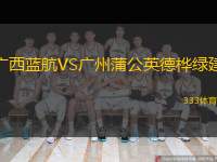  廣西藍航VS廣州蒲公英德樺綠建